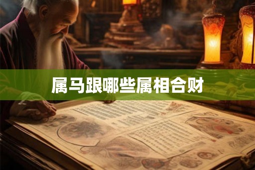 属马跟哪些属相合财