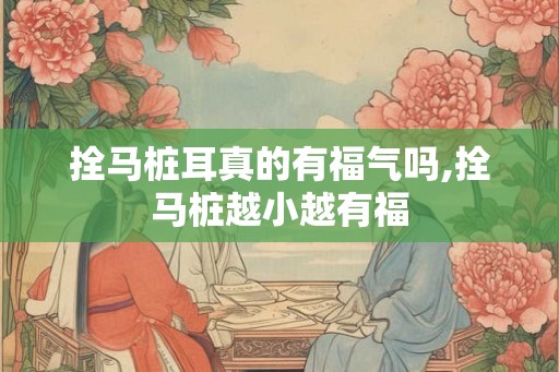 拴马桩耳真的有福气吗,拴马桩越小越有福