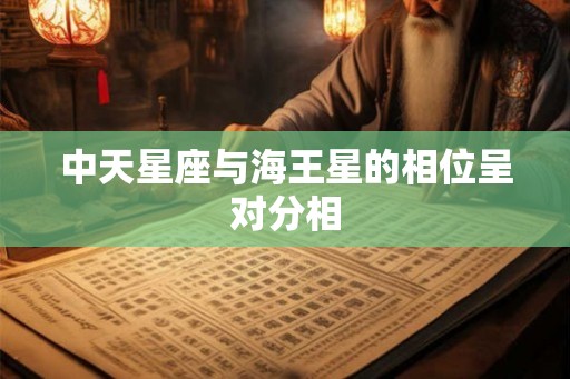 中天星座与海王星的相位呈对分相 中天星座与海王星的相位呈对分相