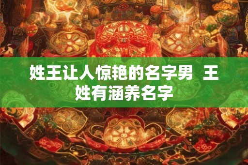 姓王让人惊艳的名字男  王姓有涵养名字