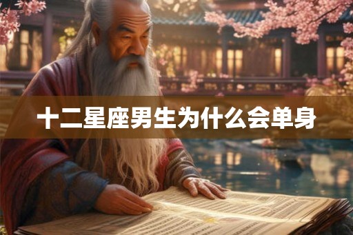 十二星座男生为什么会单身 十二星座男生为什么会单身