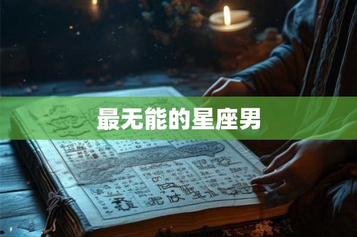 最无能的星座男 最无能的星座男