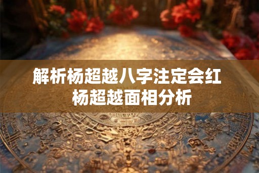 解析杨超越八字注定会红  杨超越面相分析