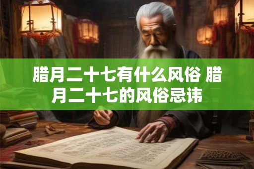 腊月二十七有什么风俗 腊月二十七的风俗忌讳