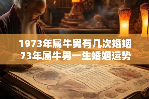1973年属牛男有几次婚姻 73年属牛男一生婚姻运势如何