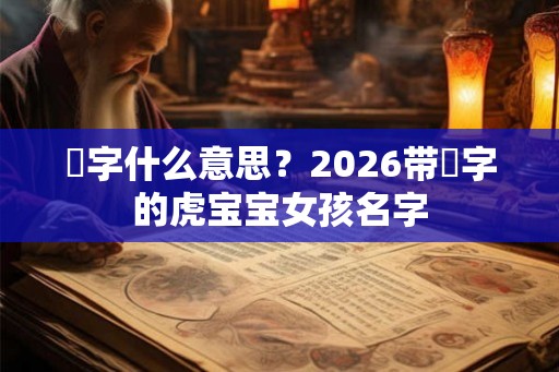 玥字什么意思？2026带玥字的虎宝宝女孩名字