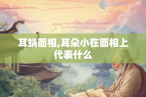 耳蜗面相,耳朵小在面相上代表什么