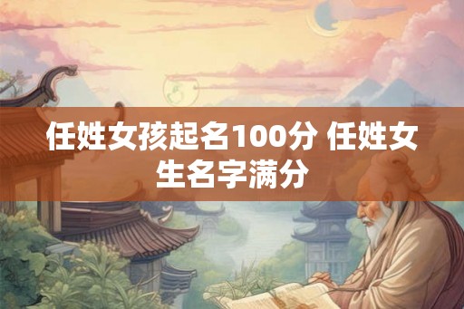 任姓女孩起名100分 任姓女生名字满分