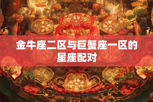 金牛座二区与巨蟹座一区的星座配对
