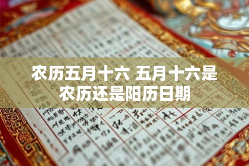农历五月十六 五月十六是农历还是阳历日期