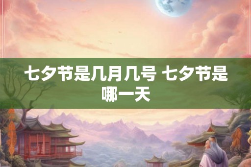 七夕节是几月几号 七夕节是哪一天