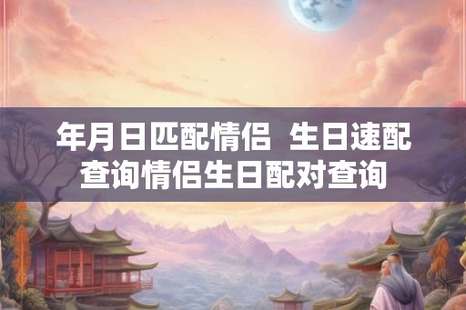 年月日匹配情侣  生日速配查询情侣生日配对查询