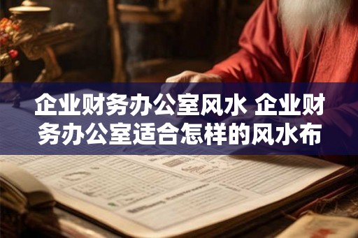 企业财务办公室风水 企业财务办公室适合怎样的风水布局