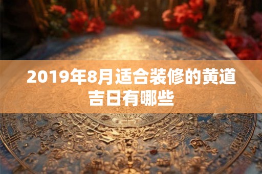 2019年8月适合装修的黄道吉日有哪些