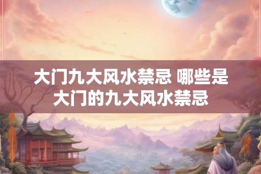 大门九大风水禁忌 哪些是大门的九大风水禁忌