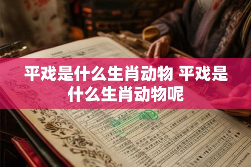 平戏是什么生肖动物 平戏是什么生肖动物呢
