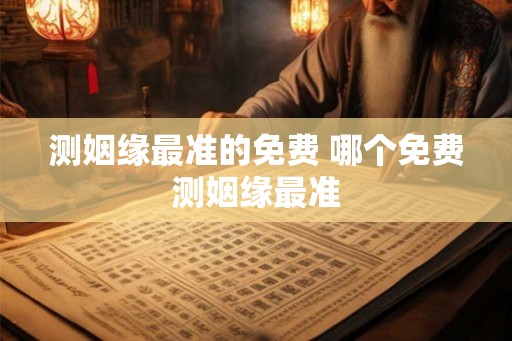测姻缘最准的免费 哪个免费测姻缘最准