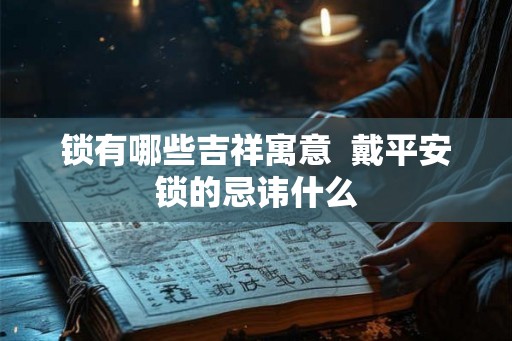 锁有哪些吉祥寓意  戴平安锁的忌讳什么