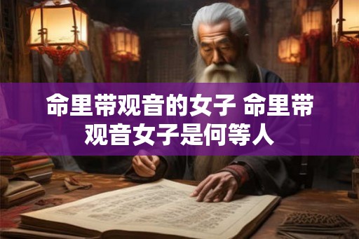 命里带观音的女子 命里带观音女子是何等人