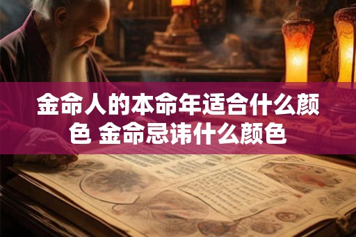 金命人的本命年适合什么颜色 金命忌讳什么颜色