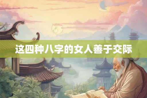 这四种八字的女人善于交际