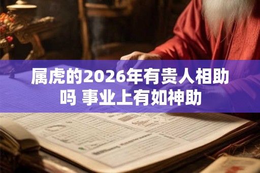 属虎的2026年有贵人相助吗 事业上有如神助
