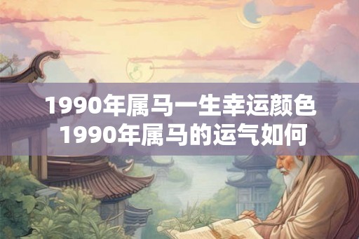 1990年属马一生幸运颜色 1990年属马的运气如何