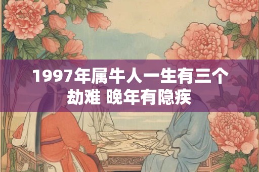 1997年属牛人一生有三个劫难 晚年有隐疾