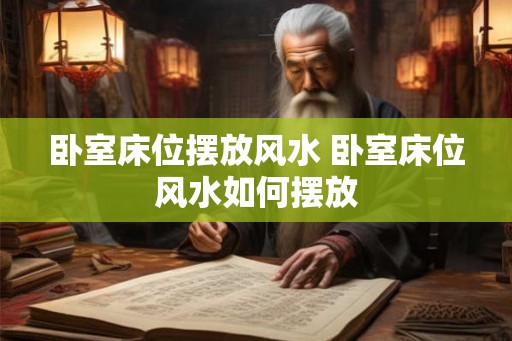 卧室床位摆放风水 卧室床位风水如何摆放 卧室床位摆放风水 卧室床位风水如何摆放