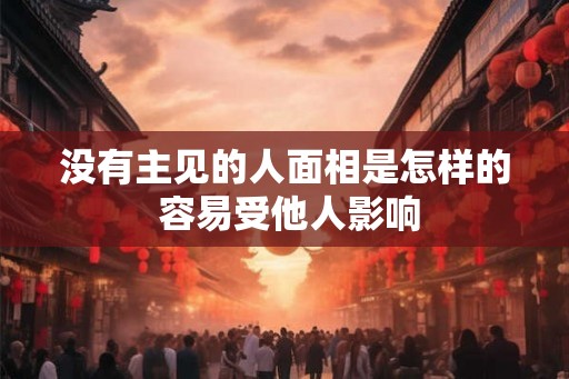 没有主见的人面相是怎样的 容易受他人影响