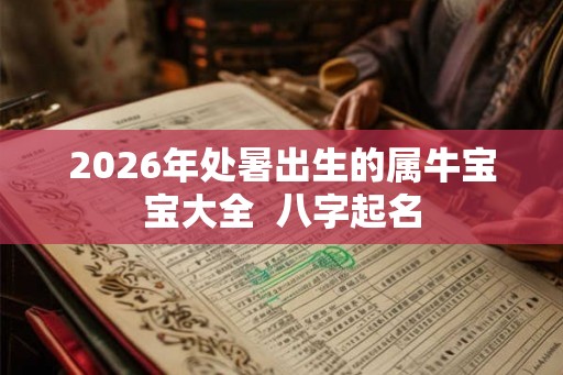 2026年处暑出生的属牛宝宝大全 八字起名 2026年处暑出生的属牛宝宝大全 八字起名