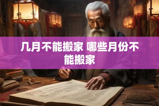 几月不能搬家 哪些月份不能搬家