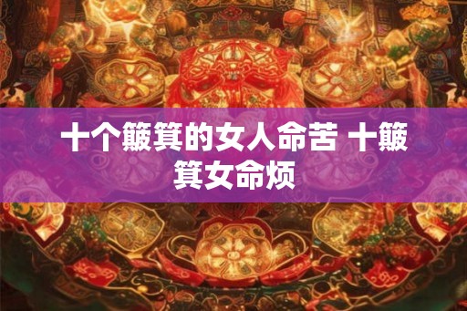 十个簸箕的女人命苦 十簸箕女命烦 十个簸箕的女人命苦 十簸箕女命烦