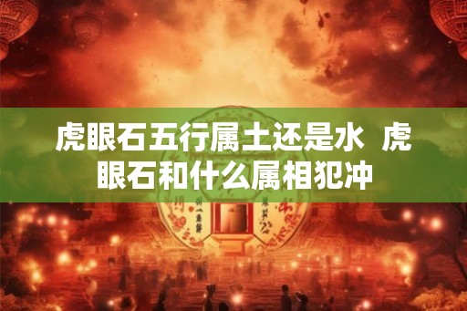虎眼石五行属土还是水  虎眼石和什么属相犯冲