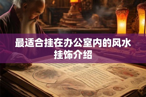 最适合挂在办公室内的风水挂饰介绍 最适合挂在办公室内的风水挂饰介绍