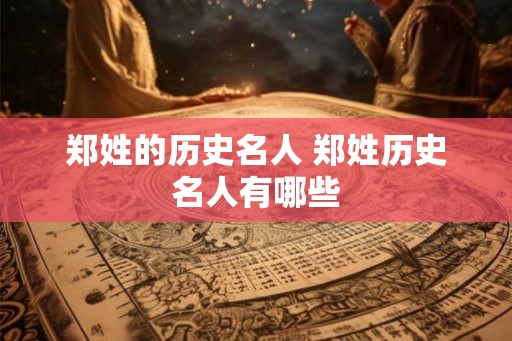 郑姓的历史名人 郑姓历史名人有哪些 郑姓的历史名人 郑姓历史名人有哪些