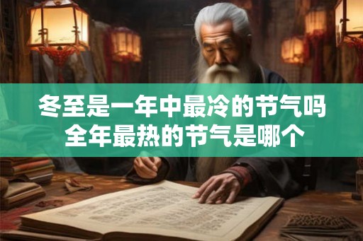 冬至是一年中最冷的节气吗 全年最热的节气是哪个 冬至是一年中最冷的节气吗 全年最热的节气是哪个