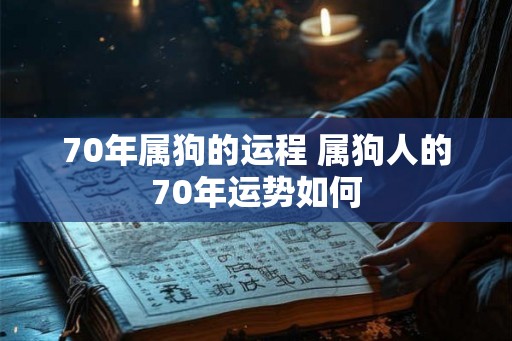 70年属狗的运程 属狗人的70年运势如何