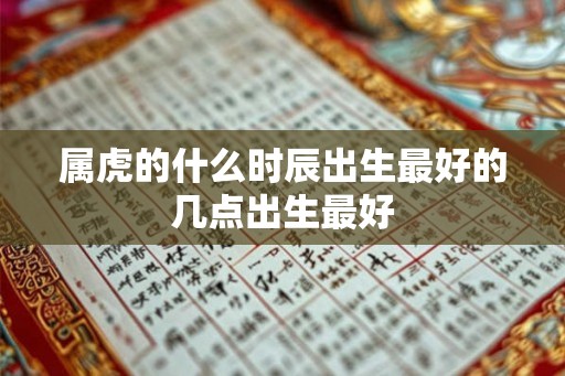 属虎的什么时辰出生最好的几点出生最好