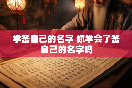 学签自己的名字 你学会了签自己的名字吗