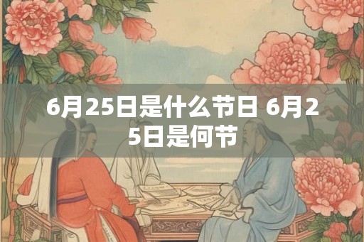 6月25日是什么节日 6月25日是何节