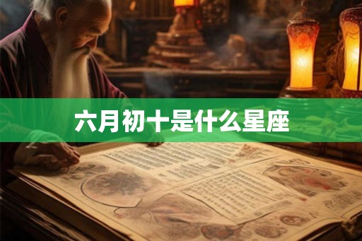 六月初十是什么星座