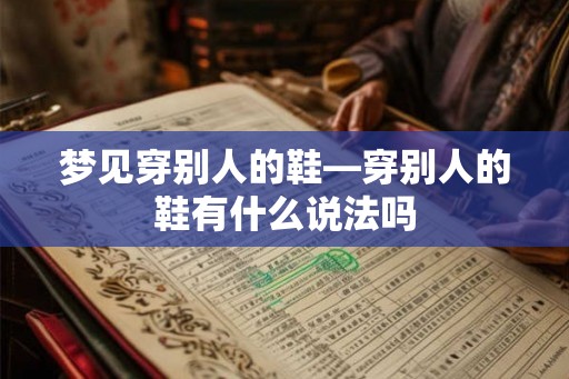 梦见穿别人的鞋—穿别人的鞋有什么说法吗