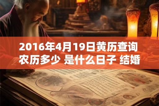 2016年4月19日黄历查询 农历多少 是什么日子 结婚吉时 2016年4月19日黄历查询 农历多少 是什么日子 结婚吉时