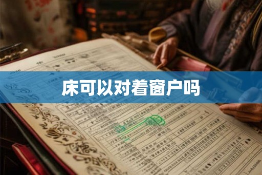 床可以对着窗户吗 床可以对着窗户吗