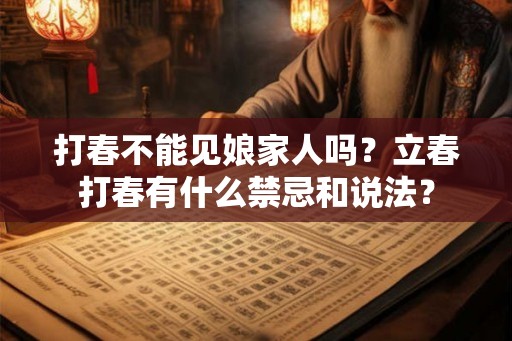 打春不能见娘家人吗？立春打春有什么禁忌和说法？