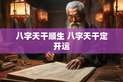八字天干顺生 八字天干定开运
