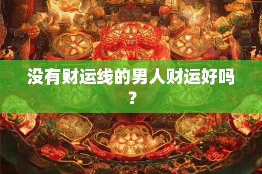 没有财运线的男人财运好吗？