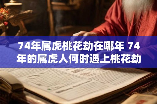 74年属虎桃花劫在哪年 74年的属虎人何时遇上桃花劫