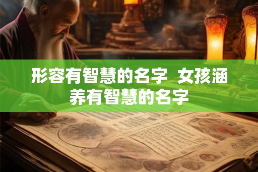形容有智慧的名字  女孩涵养有智慧的名字